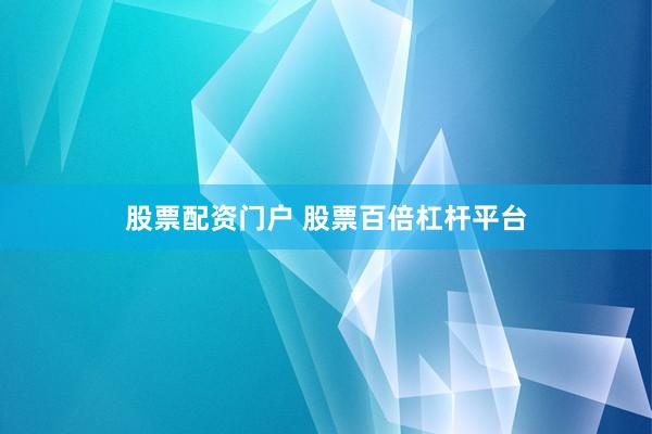 股票配资门户 股票百倍杠杆平台