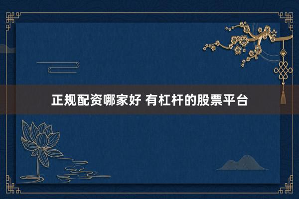 正规配资哪家好 有杠杆的股票平台