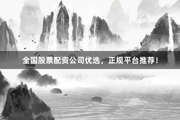 全国股票配资公司优选，正规平台推荐！