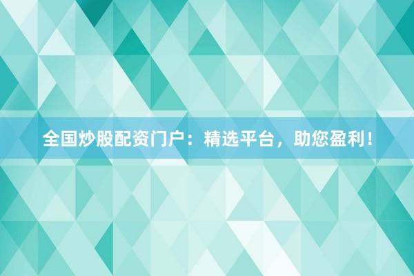 全国炒股配资门户：精选平台，助您盈利！