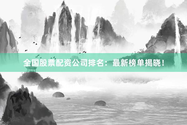 全国股票配资公司排名：最新榜单揭晓！