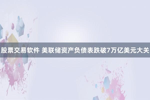 股票交易软件 美联储资产负债表跌破7万亿美元大关