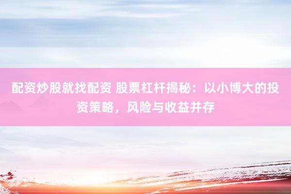 配资炒股就找配资 股票杠杆揭秘：以小博大的投资策略，风险与收益并存