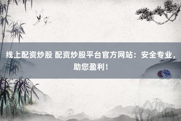 线上配资炒股 配资炒股平台官方网站：安全专业，助您盈利！