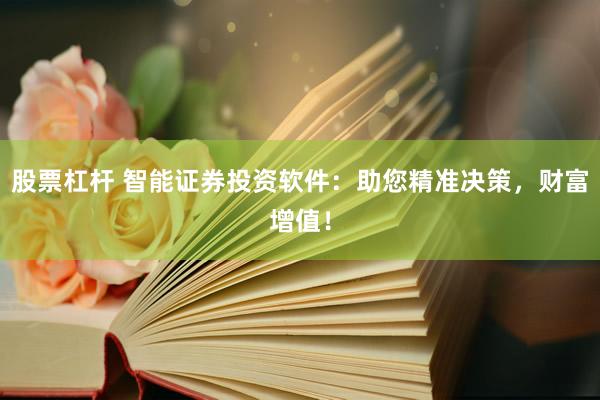 股票杠杆 智能证券投资软件：助您精准决策，财富增值！