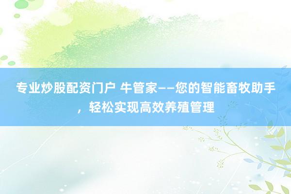 专业炒股配资门户 牛管家——您的智能畜牧助手，轻松实现高效养殖管理