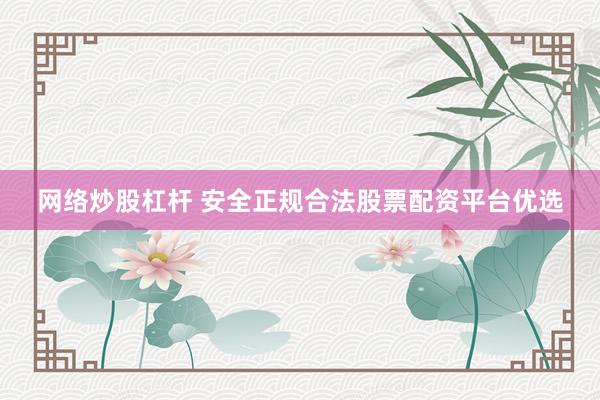 网络炒股杠杆 安全正规合法股票配资平台优选