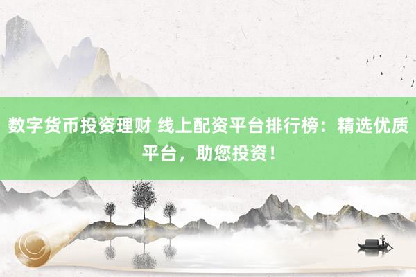 数字货币投资理财 线上配资平台排行榜：精选优质平台，助您投资！