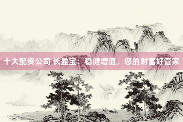 十大配资公司 长盈宝：稳健增值，您的财富好管家