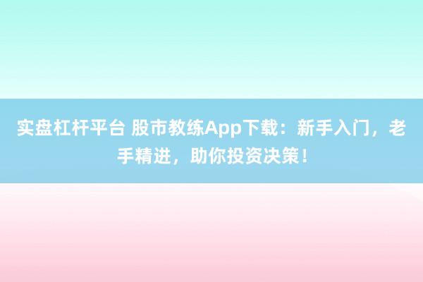 实盘杠杆平台 股市教练App下载：新手入门，老手精进，助你投资决策！