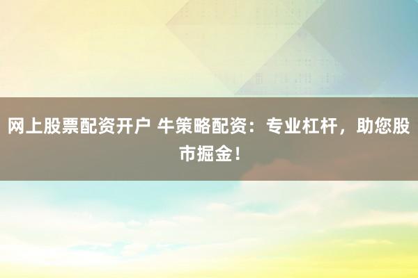 网上股票配资开户 牛策略配资：专业杠杆，助您股市掘金！
