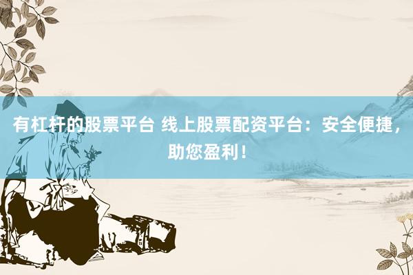 有杠杆的股票平台 线上股票配资平台：安全便捷，助您盈利！