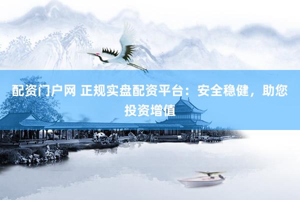 配资门户网 正规实盘配资平台：安全稳健，助您投资增值