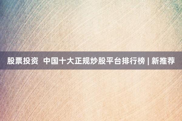 股票投资  中国十大正规炒股平台排行榜 | 新推荐