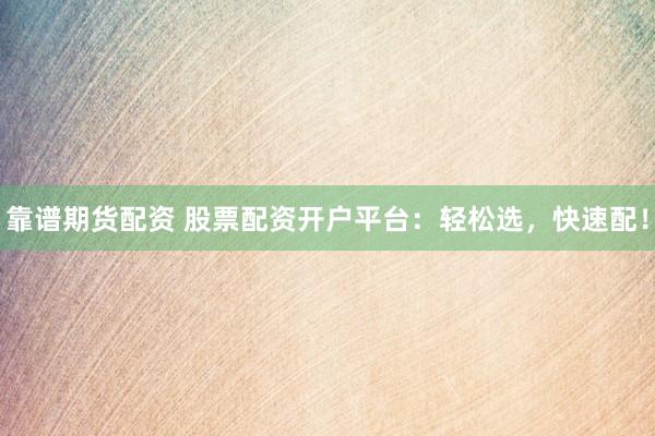 靠谱期货配资 股票配资开户平台：轻松选，快速配！