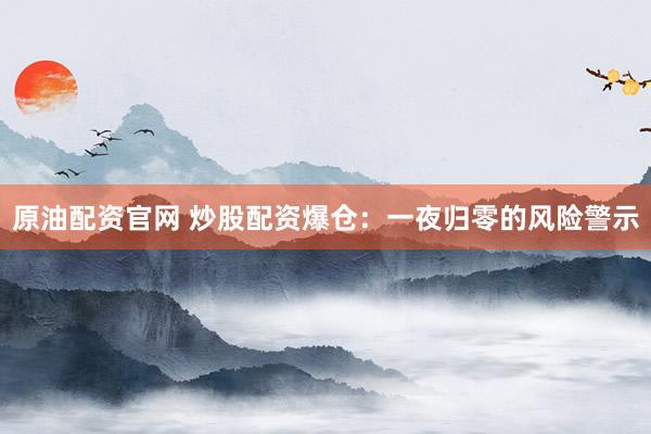 原油配资官网 炒股配资爆仓：一夜归零的风险警示