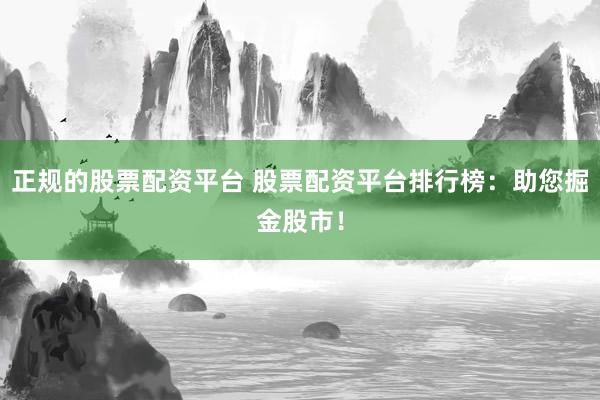 正规的股票配资平台 股票配资平台排行榜：助您掘金股市！