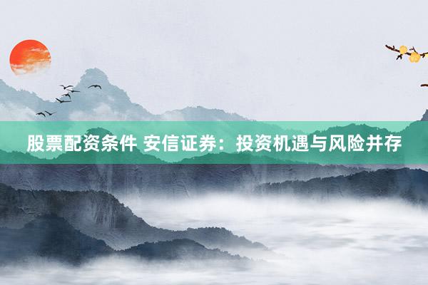 股票配资条件 安信证券：投资机遇与风险并存