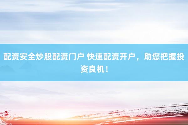 配资安全炒股配资门户 快速配资开户，助您把握投资良机！