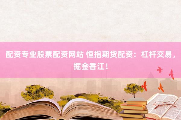 配资专业股票配资网站 恒指期货配资：杠杆交易，掘金香江！