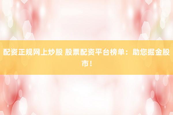 配资正规网上炒股 股票配资平台榜单：助您掘金股市！