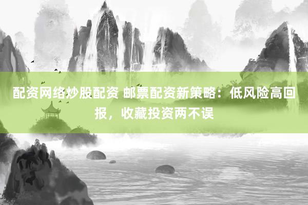 配资网络炒股配资 邮票配资新策略：低风险高回报，收藏投资两不误