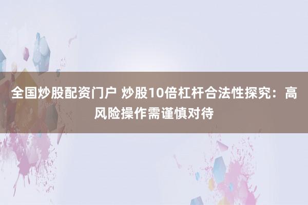 全国炒股配资门户 炒股10倍杠杆合法性探究：高风险操作需谨慎对待