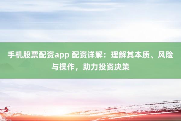 手机股票配资app 配资详解：理解其本质、风险与操作，助力投资决策