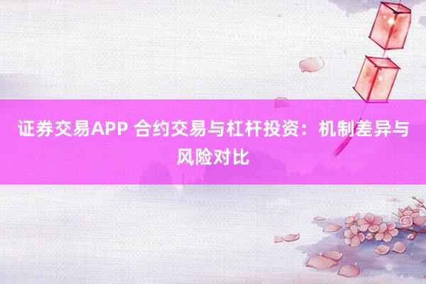 证券交易APP 合约交易与杠杆投资：机制差异与风险对比