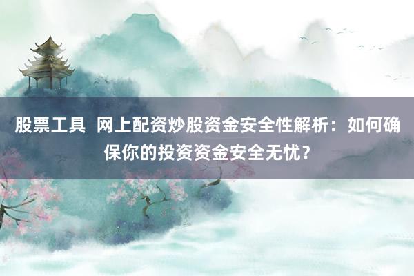 股票工具  网上配资炒股资金安全性解析：如何确保你的投资资金安全无忧？