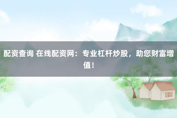 配资查询 在线配资网：专业杠杆炒股，助您财富增值！