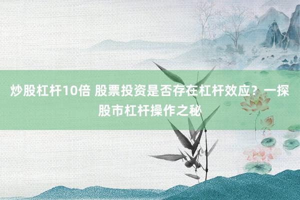 炒股杠杆10倍 股票投资是否存在杠杆效应？一探股市杠杆操作之秘