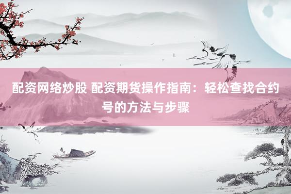 配资网络炒股 配资期货操作指南：轻松查找合约号的方法与步骤