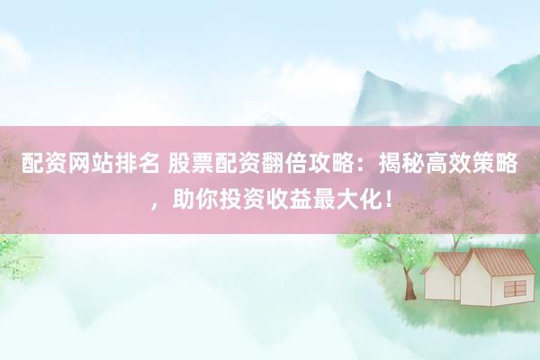 配资网站排名 股票配资翻倍攻略：揭秘高效策略，助你投资收益最大化！