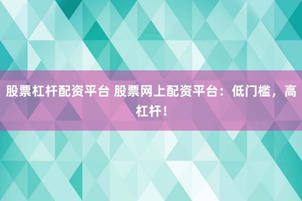 股票杠杆配资平台 股票网上配资平台:低门槛,高杠杆!
