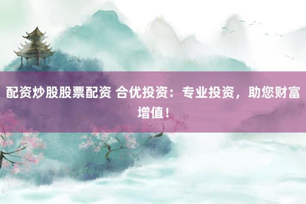 配资炒股股票配资 合优投资:专业投资,助您财富增值!