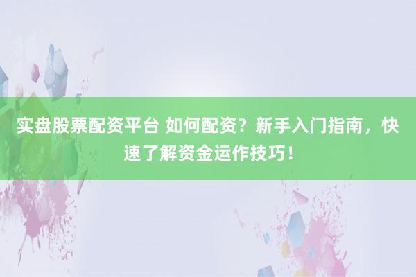 实盘股票配资平台 如何配资？新手入门指南，快速了解资金运作技巧！