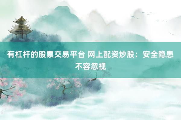 有杠杆的股票交易平台 网上配资炒股:安全隐患不容忽视