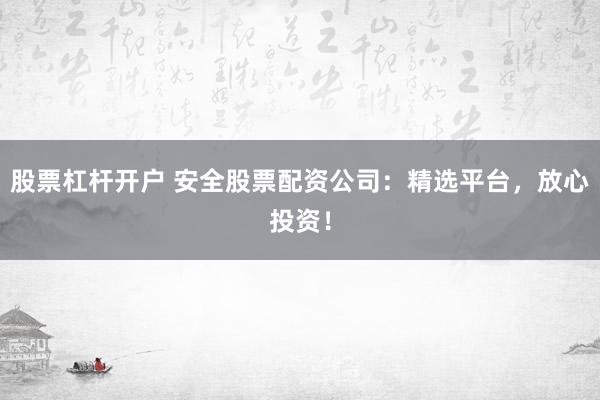 股票杠杆开户 安全股票配资公司：精选平台，放心投资！
