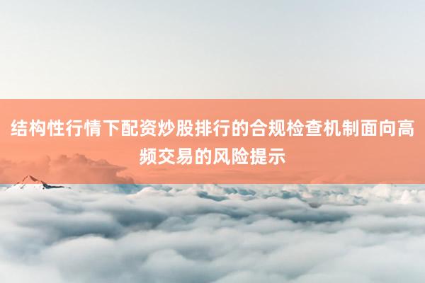 结构性行情下配资炒股排行的合规检查机制面向高频交易的风险提示