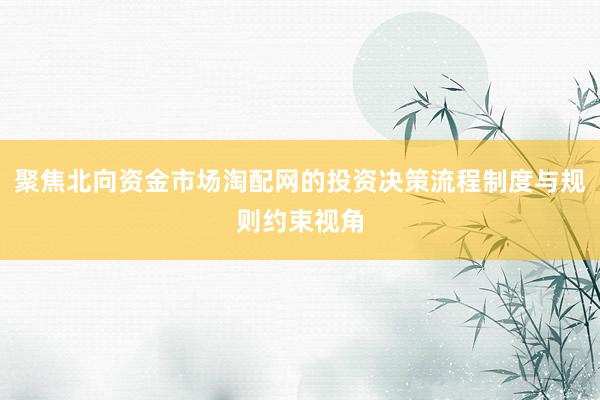聚焦北向资金市场淘配网的投资决策流程制度与规则约束视角