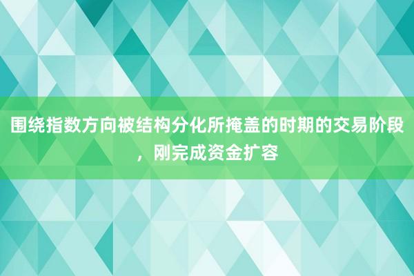 围绕指数方向被结构分化所掩盖的时期的交易阶段,刚完成资金扩容