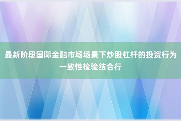 最新阶段国际金融市场场景下炒股杠杆的投资行为一致性检验结合行