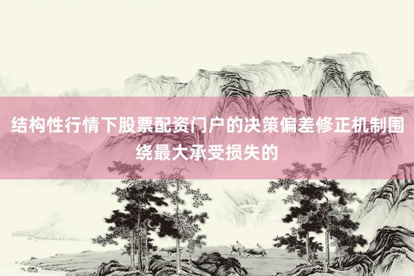 结构性行情下股票配资门户的决策偏差修正机制围绕最大承受损失的