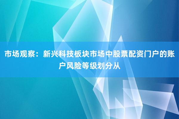 市场观察：新兴科技板块市场中股票配资门户的账户风险等级划分从