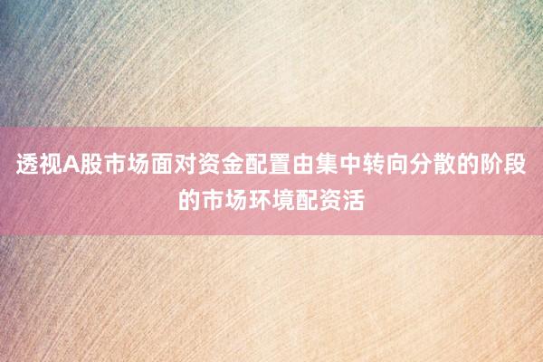 透视A股市场面对资金配置由集中转向分散的阶段的市场环境配资活