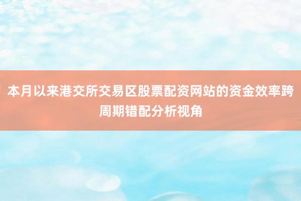 本月以来港交所交易区股票配资网站的资金效率跨周期错配分析视角