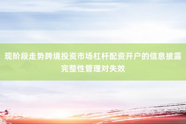 现阶段走势跨境投资市场杠杆配资开户的信息披露完整性管理对失效