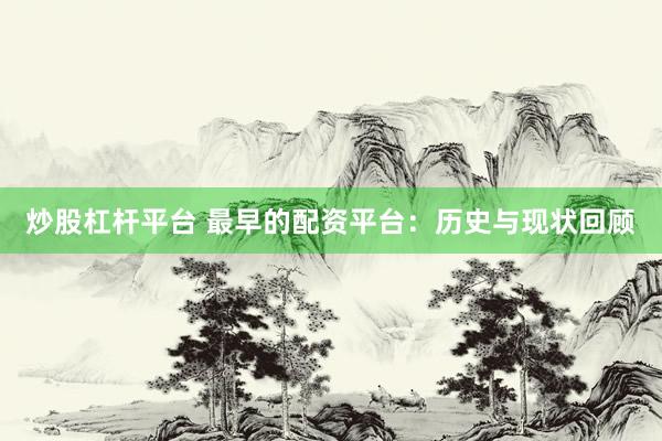 炒股杠杆平台 最早的配资平台：历史与现状回顾