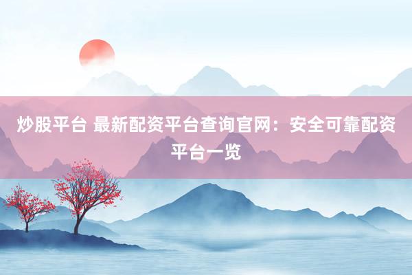 炒股平台 最新配资平台查询官网：安全可靠配资平台一览